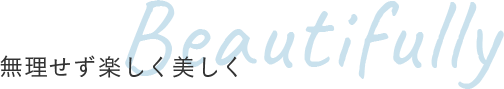 無理せず楽しく美しくBeautifully